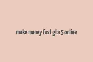 make money fast gta 5 online