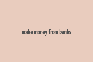 make money from banks