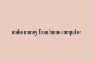 make money from home computer