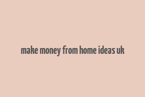 make money from home ideas uk