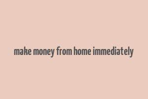 make money from home immediately