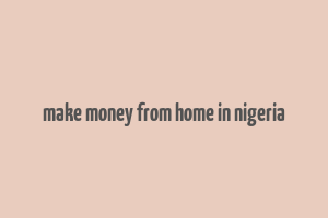 make money from home in nigeria