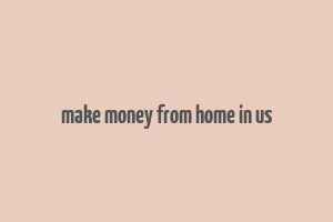 make money from home in us