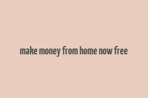 make money from home now free