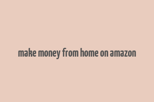 make money from home on amazon