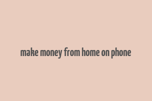 make money from home on phone