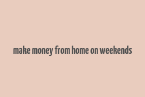 make money from home on weekends