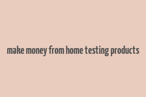 make money from home testing products