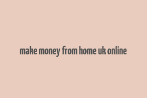 make money from home uk online