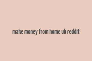 make money from home uk reddit