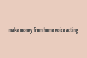 make money from home voice acting