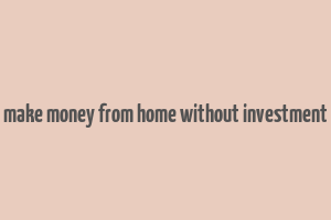 make money from home without investment