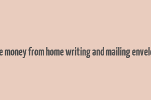 make money from home writing and mailing envelopes