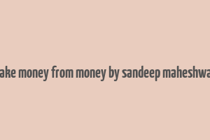 make money from money by sandeep maheshwari