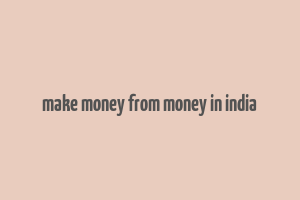 make money from money in india