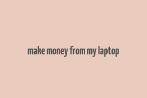 make money from my laptop