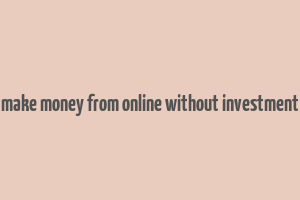 make money from online without investment