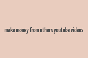 make money from others youtube videos