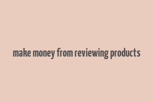 make money from reviewing products