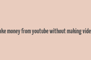 make money from youtube without making videos