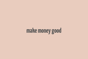 make money good