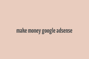 make money google adsense