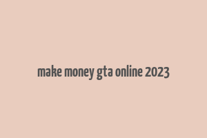 make money gta online 2023