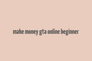 make money gta online beginner