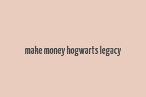 make money hogwarts legacy