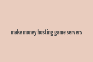 make money hosting game servers