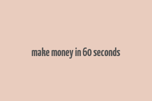 make money in 60 seconds