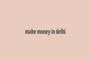 make money in delhi