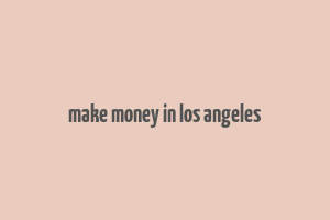 make money in los angeles