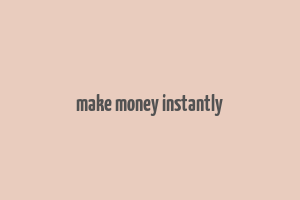 make money instantly