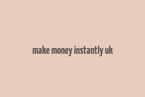 make money instantly uk