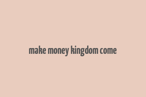 make money kingdom come