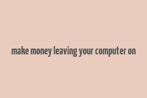 make money leaving your computer on