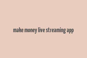 make money live streaming app