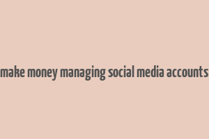 make money managing social media accounts