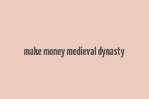 make money medieval dynasty