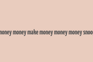 make money money make money money money snoop dogg