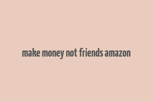 make money not friends amazon