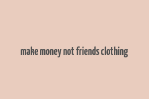 make money not friends clothing