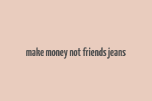 make money not friends jeans