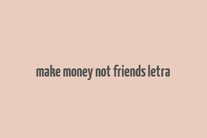 make money not friends letra