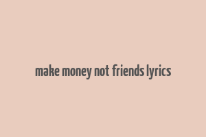 make money not friends lyrics