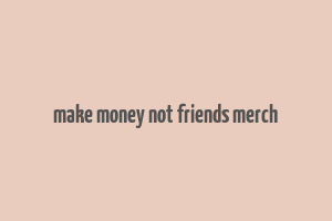 make money not friends merch