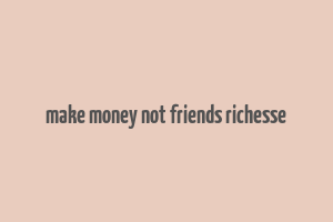 make money not friends richesse