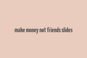 make money not friends slides