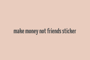 make money not friends sticker